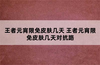 王者元宵限免皮肤几天 王者元宵限免皮肤几天对抗路